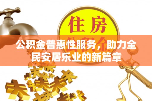 卓溪公积金普惠性服务，助力全民安居乐业的新篇章