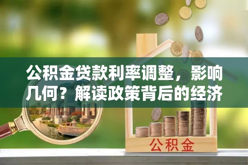 卓溪公积金贷款利率调整，影响几何？解读政策背后的经济逻辑