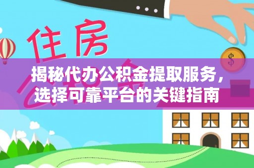 卓溪揭秘代办公积金提取服务，选择可靠平台的关键指南