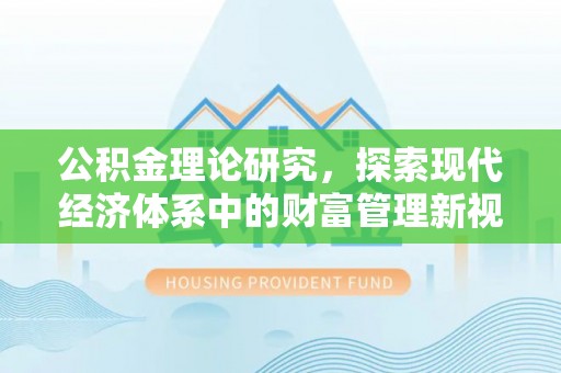 卓溪公积金理论研究，探索现代经济体系中的财富管理新视角