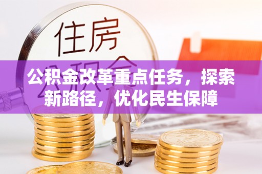 卓溪公积金改革重点任务，探索新路径，优化民生保障