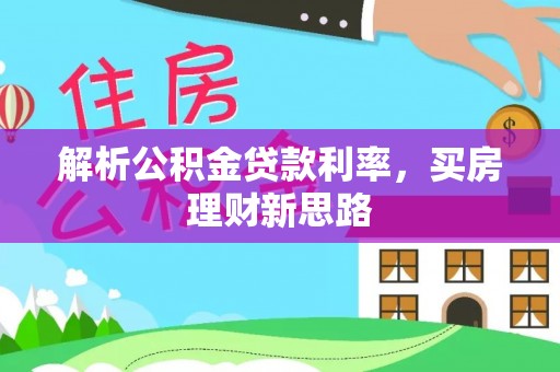 卓溪解析公积金贷款利率，买房理财新思路