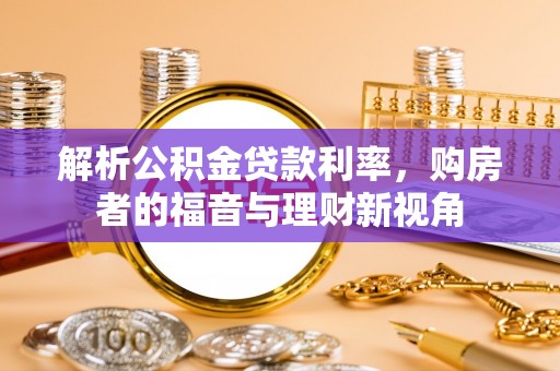 卓溪解析公积金贷款利率，购房者的福音与理财新视角
