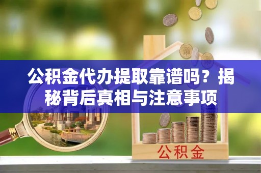 卓溪公积金代办提取靠谱吗？揭秘背后真相与注意事项