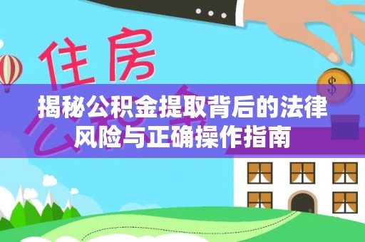 卓溪揭秘公积金提取背后的法律风险与正确操作指南