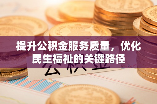 卓溪提升公积金服务质量，优化民生福祉的关键路径