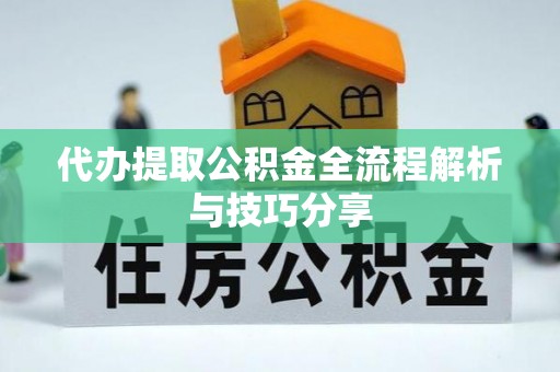 卓溪代办提取公积金全流程解析与技巧分享