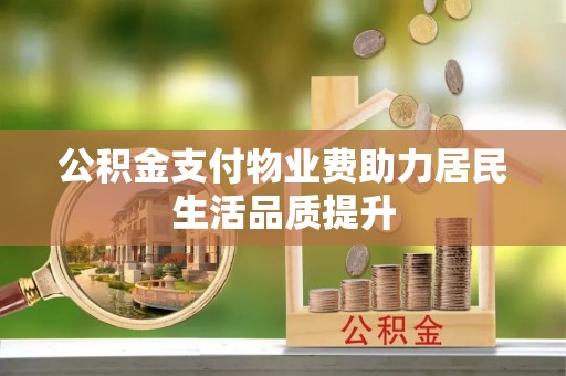 卓溪公积金支付物业费助力居民生活品质提升