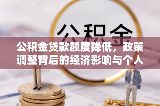 卓溪公积金贷款额度降低，政策调整背后的经济影响与个人应对策略
