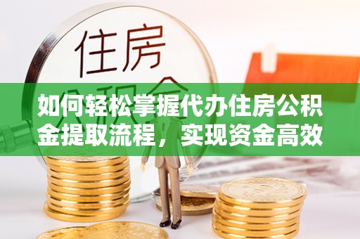 卓溪如何轻松掌握代办住房公积金提取流程，实现资金高效利用
