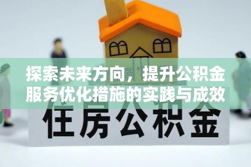 卓溪探索未来方向，提升公积金服务优化措施的实践与成效