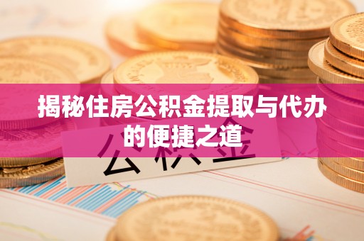 卓溪揭秘住房公积金提取与代办的便捷之道