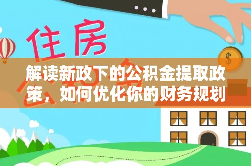 卓溪解读新政下的公积金提取政策，如何优化你的财务规划