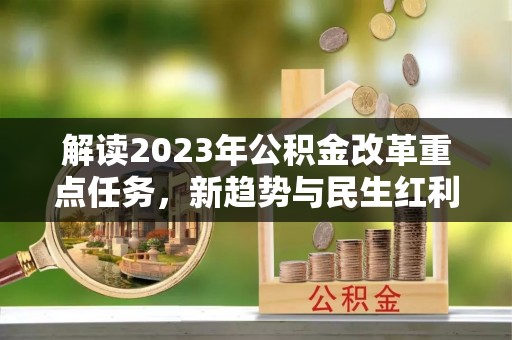 卓溪解读2023年公积金改革重点任务，新趋势与民生红利
