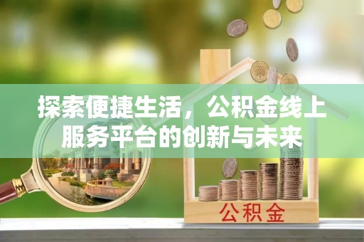 卓溪探索便捷生活，公积金线上服务平台的创新与未来