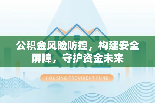 卓溪公积金风险防控，构建安全屏障，守护资金未来