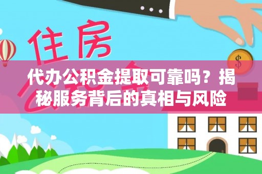 卓溪代办公积金提取可靠吗？揭秘服务背后的真相与风险
