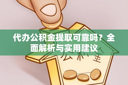 卓溪代办公积金提取可靠吗？全面解析与实用建议