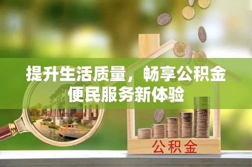 卓溪提升生活质量，畅享公积金便民服务新体验