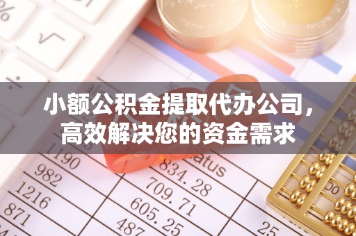 卓溪小额公积金提取代办公司，高效解决您的资金需求