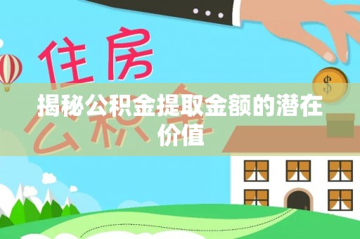 卓溪揭秘公积金提取金额的潜在价值