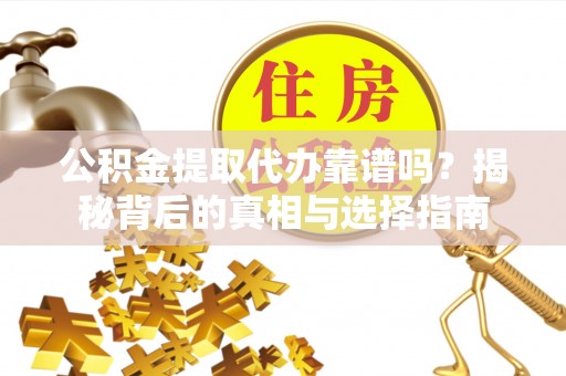 卓溪公积金提取代办靠谱吗？揭秘背后的真相与选择指南