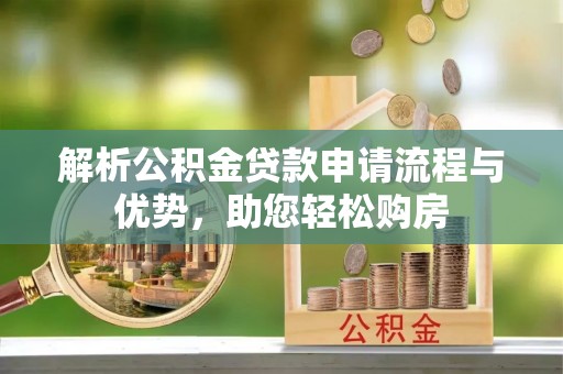 卓溪解析公积金贷款申请流程与优势，助您轻松购房