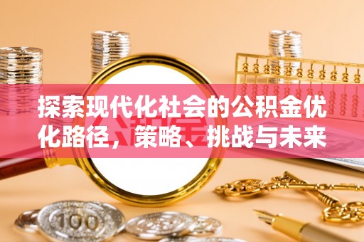 卓溪探索现代化社会的公积金优化路径，策略、挑战与未来展望