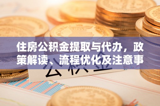 卓溪住房公积金提取与代办，政策解读、流程优化及注意事项