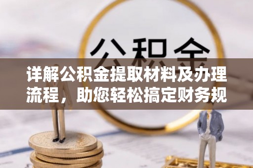 卓溪详解公积金提取材料及办理流程，助您轻松搞定财务规划