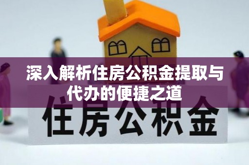 卓溪深入解析住房公积金提取与代办的便捷之道