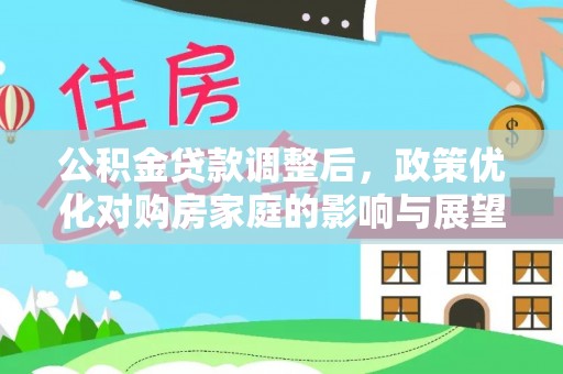 卓溪公积金贷款调整后，政策优化对购房家庭的影响与展望