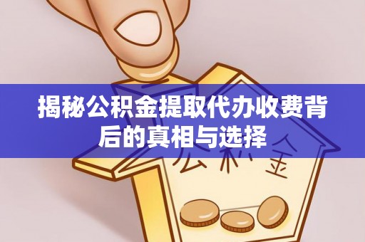 卓溪揭秘公积金提取代办收费背后的真相与选择