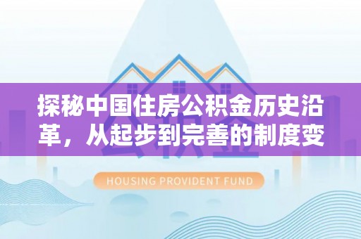 卓溪探秘中国住房公积金历史沿革，从起步到完善的制度变迁