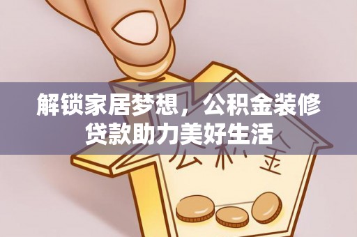 卓溪解锁家居梦想，公积金装修贷款助力美好生活