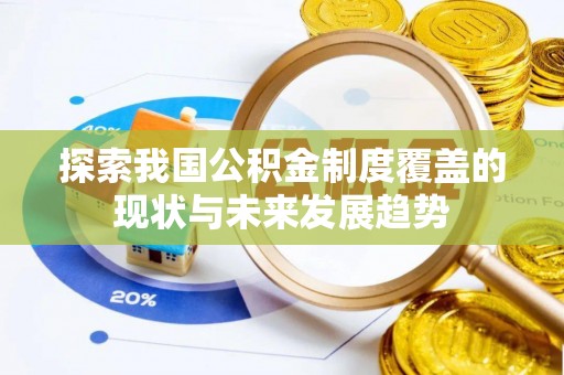 卓溪探索我国公积金制度覆盖的现状与未来发展趋势