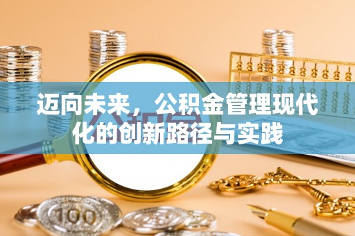 卓溪迈向未来，公积金管理现代化的创新路径与实践