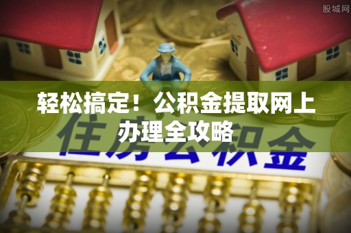 卓溪轻松搞定！公积金提取网上办理全攻略