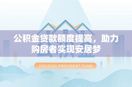 卓溪公积金贷款额度提高，助力购房者实现安居梦