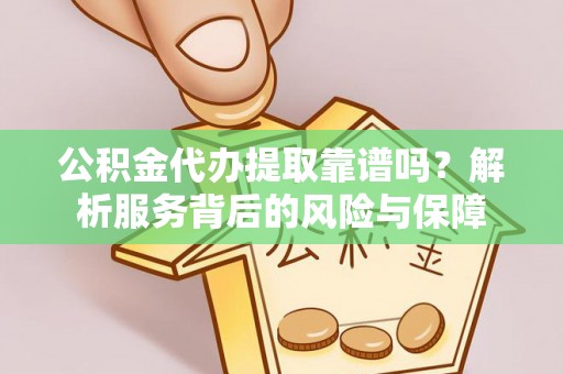 卓溪公积金代办提取靠谱吗？解析服务背后的风险与保障