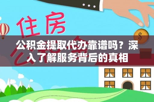 卓溪公积金提取代办靠谱吗？深入了解服务背后的真相