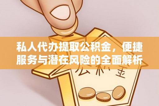 卓溪私人代办提取公积金，便捷服务与潜在风险的全面解析