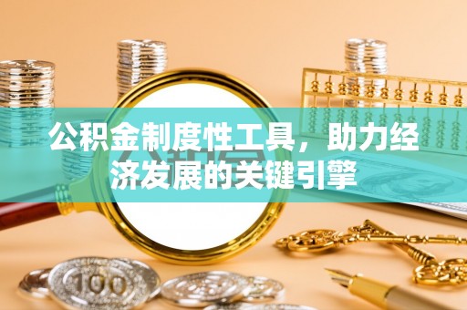 卓溪公积金制度性工具，助力经济发展的关键引擎