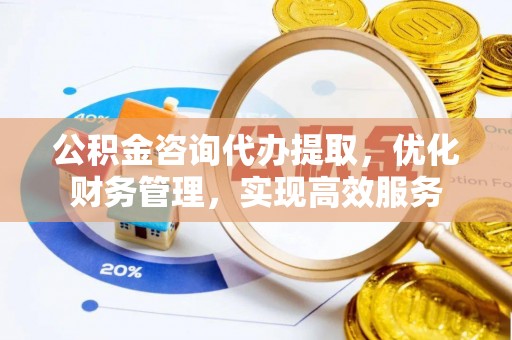 卓溪公积金咨询代办提取，优化财务管理，实现高效服务
