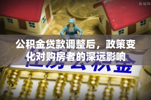 卓溪公积金贷款调整后，政策变化对购房者的深远影响