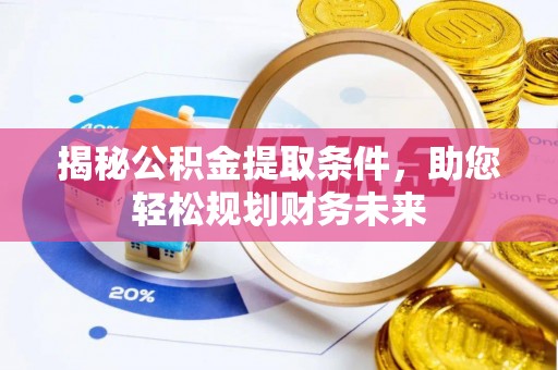 卓溪揭秘公积金提取条件，助您轻松规划财务未来