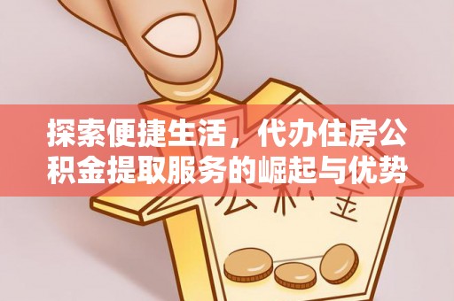 卓溪探索便捷生活，代办住房公积金提取服务的崛起与优势