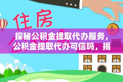 卓溪探秘公积金提取代办服务，公积金提取代办可信吗，揭秘真相与选择指南