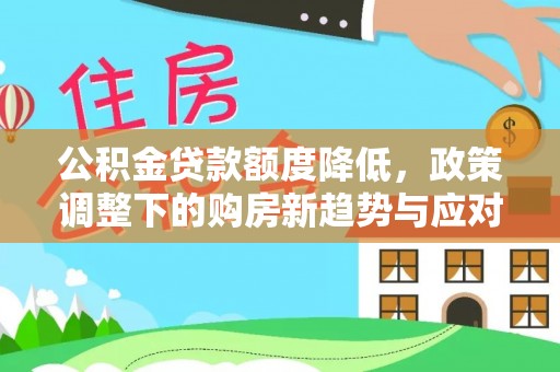 卓溪公积金贷款额度降低，政策调整下的购房新趋势与应对策略