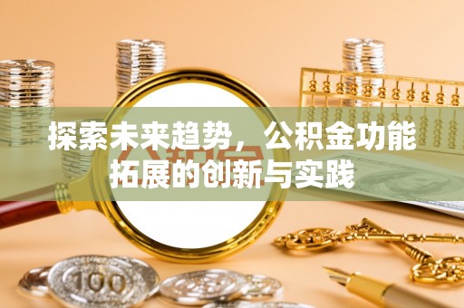 卓溪探索未来趋势，公积金功能拓展的创新与实践